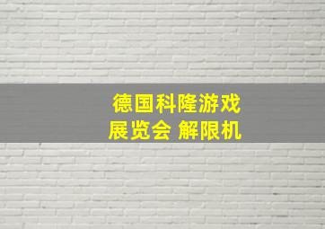 德国科隆游戏展览会 解限机